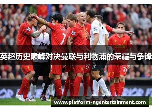 英超历史巅峰对决曼联与利物浦的荣耀与争锋