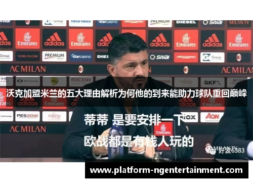 沃克加盟米兰的五大理由解析为何他的到来能助力球队重回巅峰