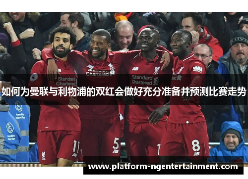 如何为曼联与利物浦的双红会做好充分准备并预测比赛走势
