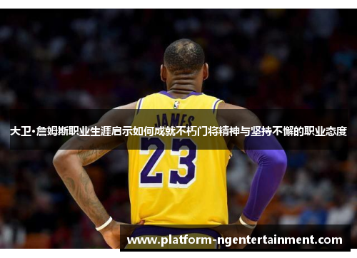 大卫·詹姆斯职业生涯启示如何成就不朽门将精神与坚持不懈的职业态度