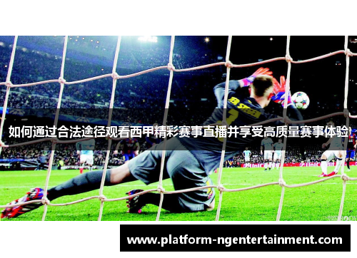 如何通过合法途径观看西甲精彩赛事直播并享受高质量赛事体验