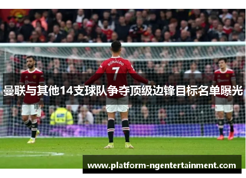 曼联与其他14支球队争夺顶级边锋目标名单曝光
