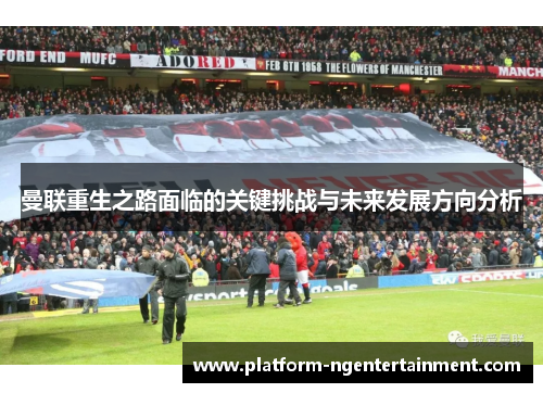 曼联重生之路面临的关键挑战与未来发展方向分析