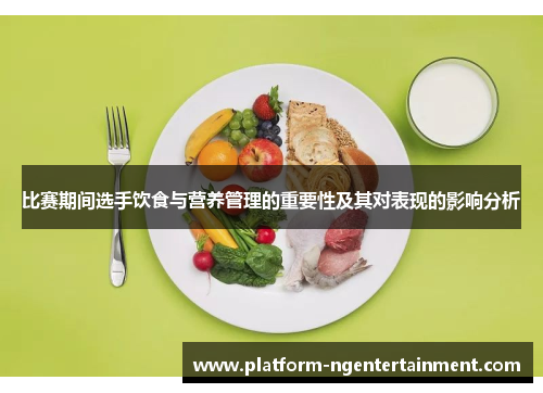 比赛期间选手饮食与营养管理的重要性及其对表现的影响分析