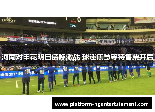 河南对申花明日傍晚激战 球迷焦急等待售票开启