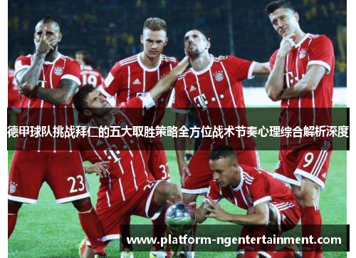 德甲球队挑战拜仁的五大取胜策略全方位战术节奏心理综合解析深度