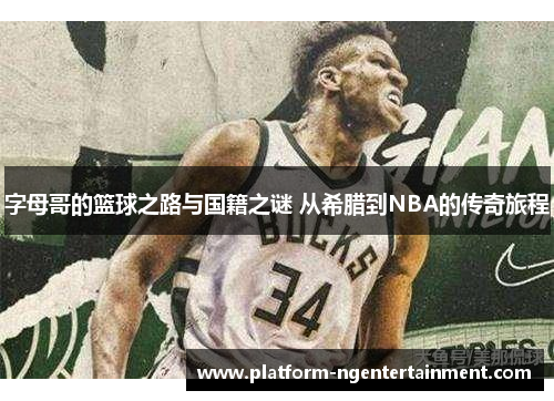 字母哥的篮球之路与国籍之谜 从希腊到NBA的传奇旅程