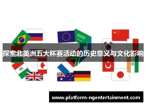 探索北美洲五大杯赛活动的历史意义与文化影响