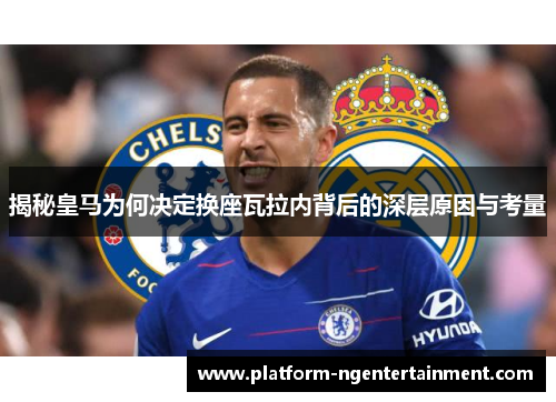 揭秘皇马为何决定换座瓦拉内背后的深层原因与考量