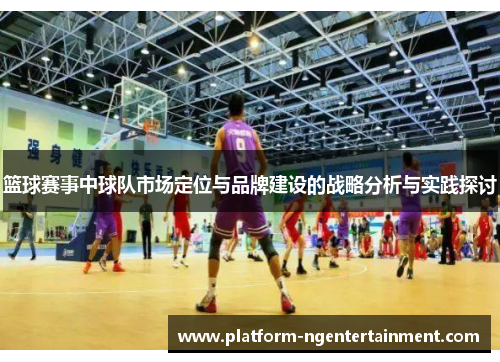 篮球赛事中球队市场定位与品牌建设的战略分析与实践探讨