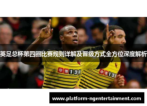 英足总杯第四圈比赛规则详解及晋级方式全方位深度解析
