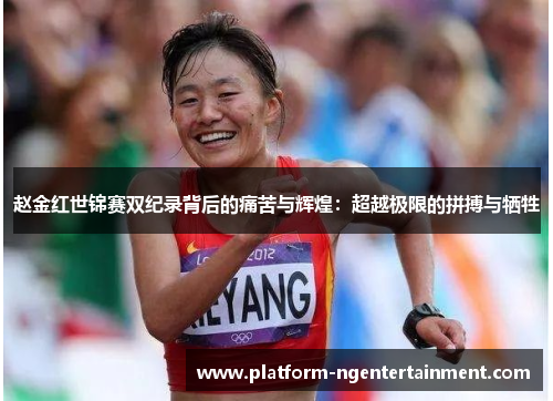 赵金红世锦赛双纪录背后的痛苦与辉煌：超越极限的拼搏与牺牲