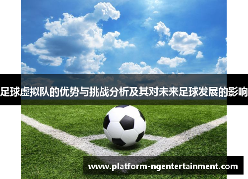 足球虚拟队的优势与挑战分析及其对未来足球发展的影响 足球虚拟队的优势与挑战分析及其对未来足球发展的影响