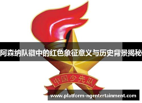 阿森纳队徽中的红色象征意义与历史背景揭秘