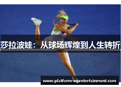 莎拉波娃：从球场辉煌到人生转折
