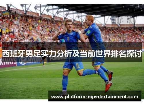 西班牙男足实力分析及当前世界排名探讨