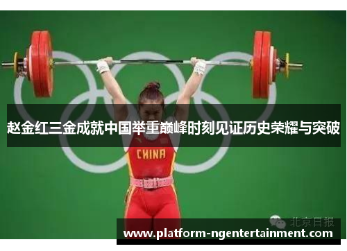 赵金红三金成就中国举重巅峰时刻见证历史荣耀与突破