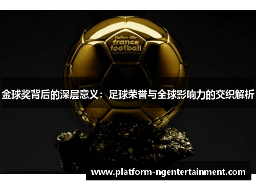 金球奖背后的深层意义：足球荣誉与全球影响力的交织解析