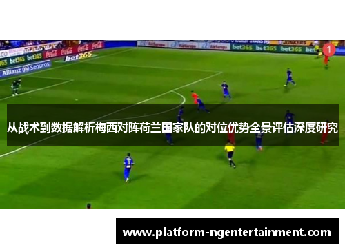从战术到数据解析梅西对阵荷兰国家队的对位优势全景评估深度研究