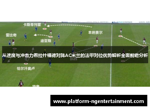 从速度与冲击力看拉什福德对阵AC米兰的法甲对位优势解析全面前瞻分析