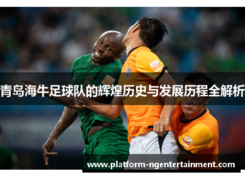 青岛海牛足球队的辉煌历史与发展历程全解析