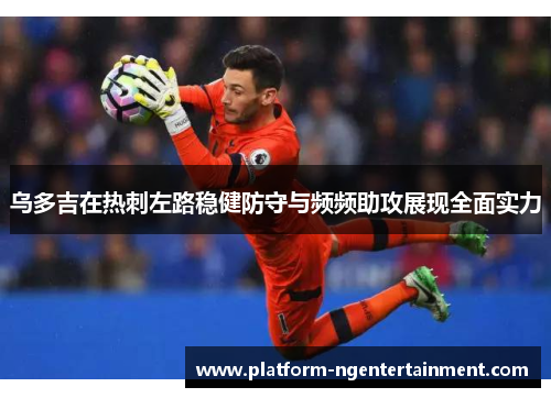 乌多吉在热刺左路稳健防守与频频助攻展现全面实力