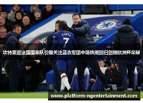 坎特重返法国国家队引爆关注蓝衣军团中场铁闸回归剑指欧洲杯荣耀 坎特重返法国国家队引爆关注蓝衣军团中场铁闸回归剑指欧洲杯荣耀