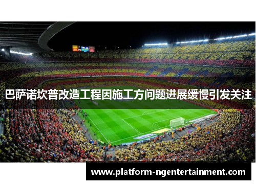 巴萨诺坎普改造工程因施工方问题进展缓慢引发关注