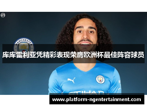 库库雷利亚凭精彩表现荣膺欧洲杯最佳阵容球员