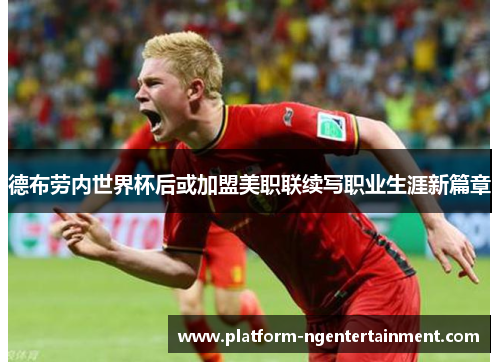 德布劳内世界杯后或加盟美职联续写职业生涯新篇章