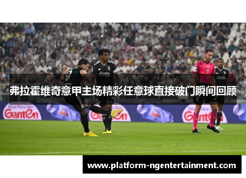 弗拉霍维奇意甲主场精彩任意球直接破门瞬间回顾