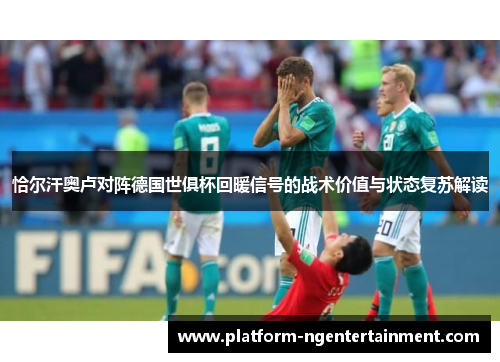 恰尔汗奥卢对阵德国世俱杯回暖信号的战术价值与状态复苏解读