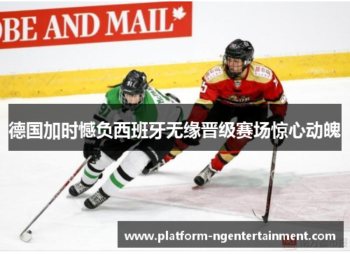 德国加时憾负西班牙无缘晋级赛场惊心动魄 德国加时憾负西班牙无缘晋级赛场惊心动魄