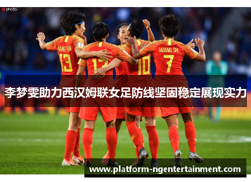 李梦雯助力西汉姆联女足防线坚固稳定展现实力
