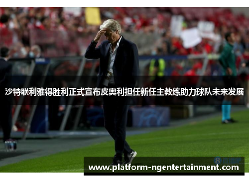 沙特联利雅得胜利正式宣布皮奥利担任新任主教练助力球队未来发展