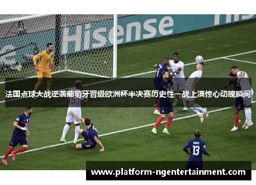 法国点球大战逆袭葡萄牙晋级欧洲杯半决赛历史性一战上演惊心动魄瞬间