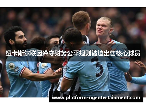 纽卡斯尔联因遵守财务公平规则被迫出售核心球员