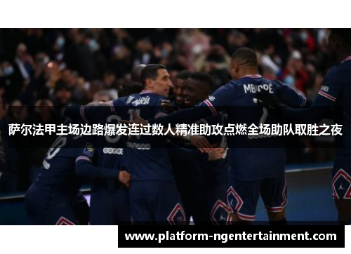 萨尔法甲主场边路爆发连过数人精准助攻点燃全场助队取胜之夜