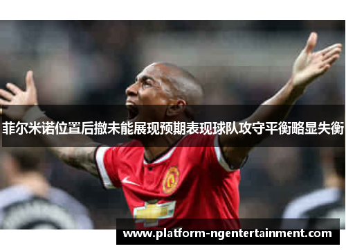 菲尔米诺位置后撤未能展现预期表现球队攻守平衡略显失衡