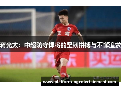 蒋光太：中超防守悍将的坚韧拼搏与不懈追求