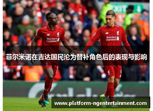 菲尔米诺在吉达国民沦为替补角色后的表现与影响