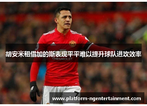 胡安米租借加的斯表现平平难以提升球队进攻效率