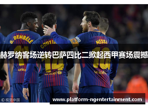 赫罗纳客场逆转巴萨四比二掀起西甲赛场震撼