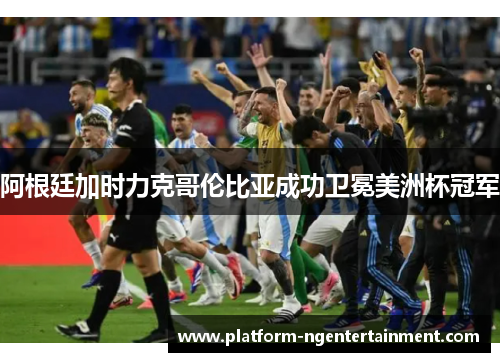 阿根廷加时力克哥伦比亚成功卫冕美洲杯冠军
