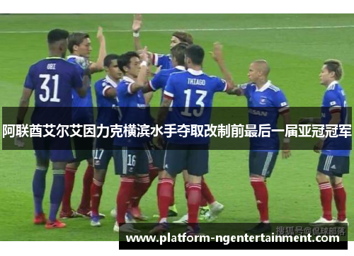 阿联酋艾尔艾因力克横滨水手夺取改制前最后一届亚冠冠军