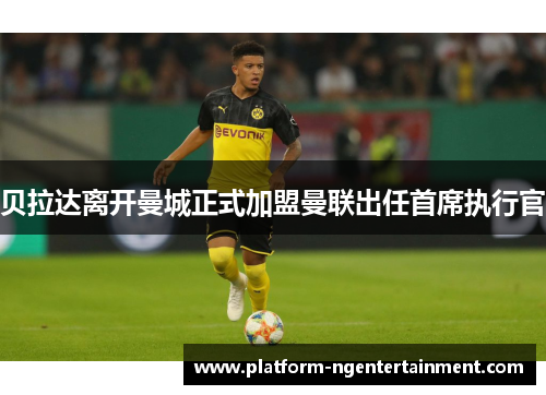 贝拉达离开曼城正式加盟曼联出任首席执行官