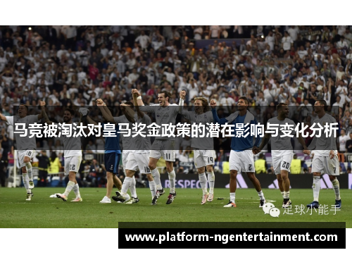 马竞被淘汰对皇马奖金政策的潜在影响与变化分析