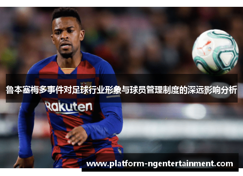 鲁本塞梅多事件对足球行业形象与球员管理制度的深远影响分析