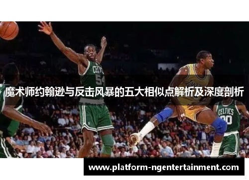 魔术师约翰逊与反击风暴的五大相似点解析及深度剖析