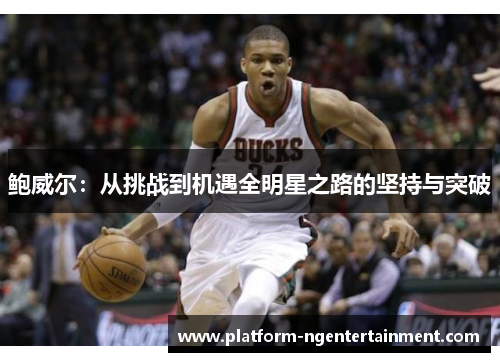 鲍威尔：从挑战到机遇全明星之路的坚持与突破